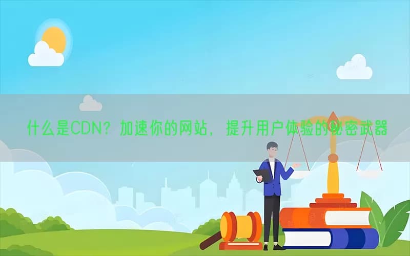 什么是CDN？加速你的网站，提升用户体验的秘密武器