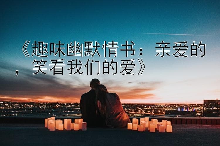 《趣味幽默情书：亲爱的，笑看我们的爱》