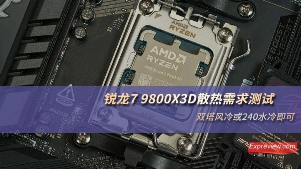 锐龙7 9800X3D散热需求测试：双塔风冷或240水冷即可
