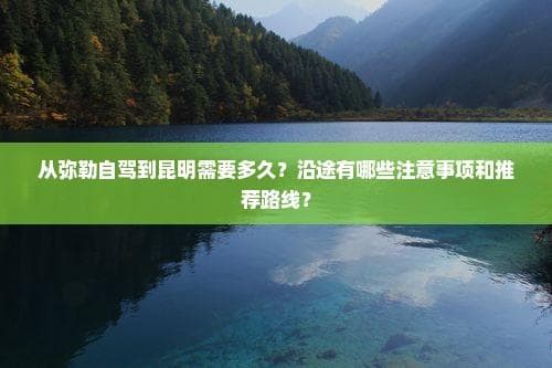 260公里自驾之旅：从弥勒到春城昆明的风景与提醒