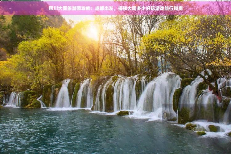 四川大同旅游团攻略：成都出发，探秘大同多少好玩游戏旅行指南