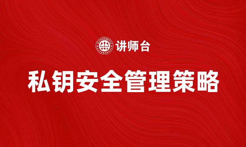 私钥的重要性及安全管理策略解析