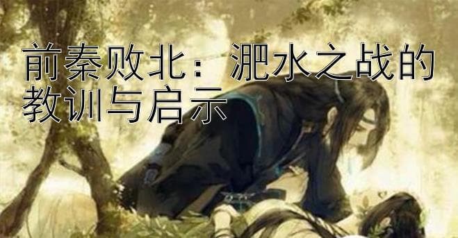 前秦败北：淝水之战的教训与启示