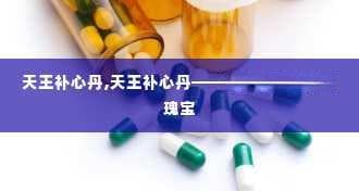 天王补心丹：中医药宝库中的瑰宝
