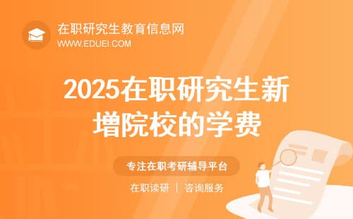 重磅！2025在职研究生新增院校的学费和复试门槛一览！