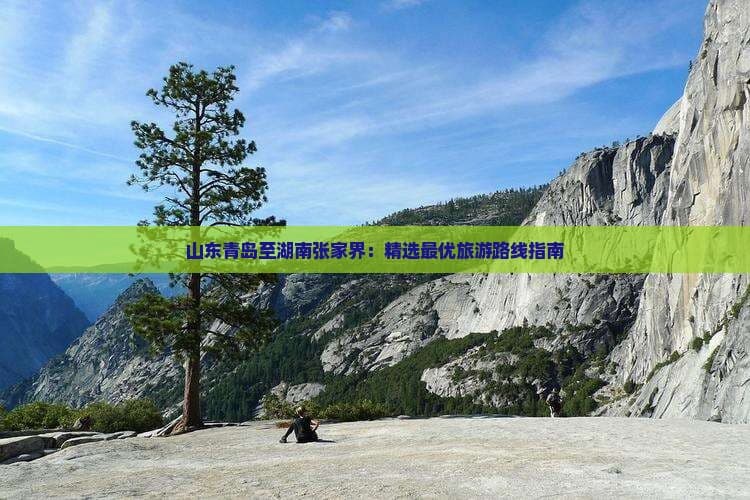 青岛至张家界旅游路线指南：最快、最舒适、最经典三种方案