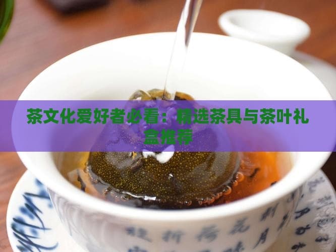 茶文化爱好者必看：精选茶具与茶叶礼盒推荐
