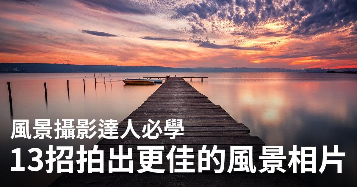 13个实用技巧，帮你拍出更佳的风景照片