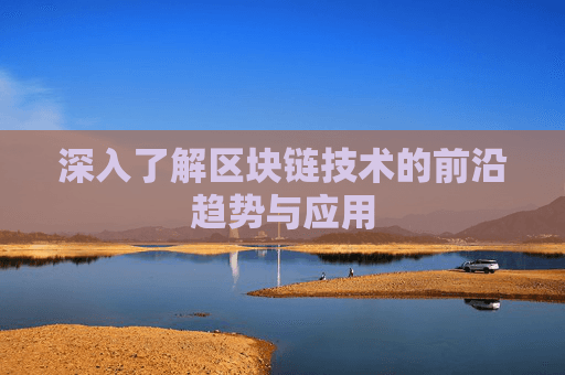 深入了解区块链技术的前沿趋势与应用