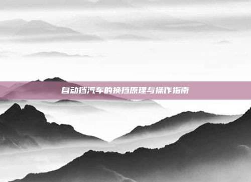 自动挡汽车的换挡原理与操作指南