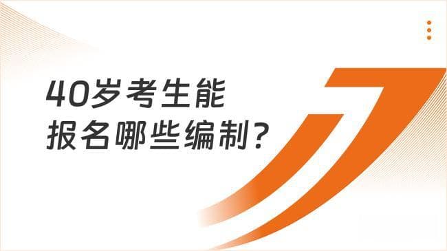 40岁能考哪些编制？这一地方45岁能考公务员！附汇总整理