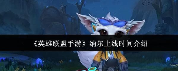 《英雄联盟手游》纳尔玩法攻略：技能特点与装备搭配详解