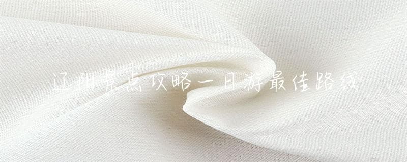 辽阳景点攻略一日游最佳路线