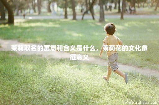 茉莉取名的寓意和含义是什么，茉莉花的文化象征意义