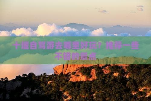 十堰自驾游去哪里好玩？推荐一些不错的景点