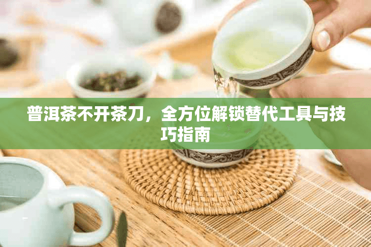 普洱茶不开茶刀，全方位解锁替代工具与技巧指南