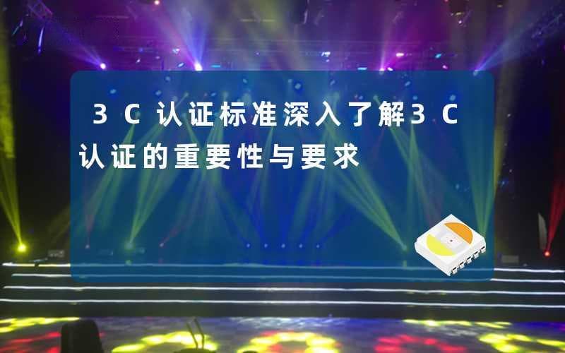 3C认证标准(深入了解3C认证的重要性与要求)