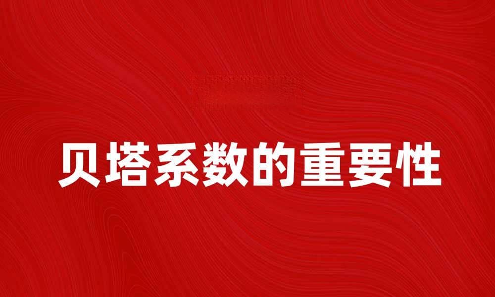 深入解析贝塔系数在投资风险中的重要性