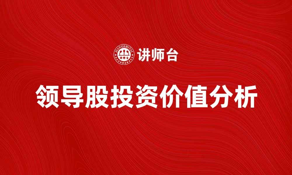 探讨领导股的投资价值与市场趋势分析
