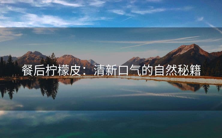 餐后柠檬皮：清新口气的自然秘籍
