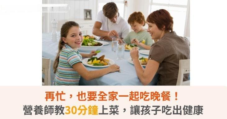 再忙，也要全家一起吃晚餐！营养师教你30分钟上菜，让孩子吃出健康