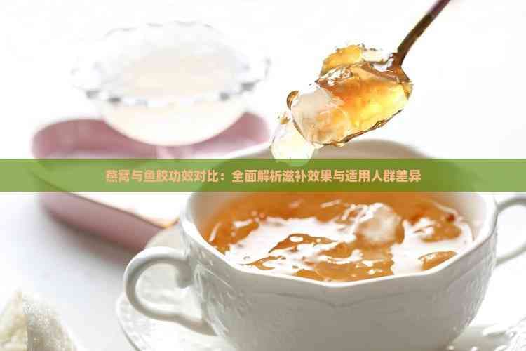 燕窝与鱼胶功效对比：全面解析滋补效果与适用人群差异