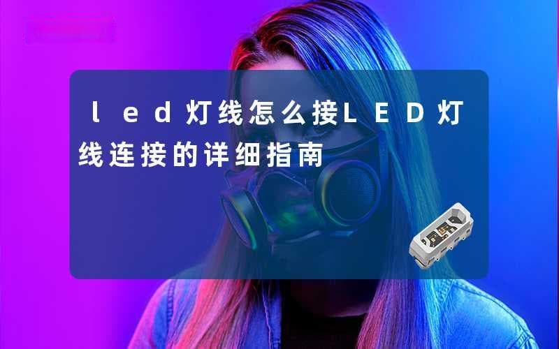 LED灯线怎么接：LED灯线连接的详细指南