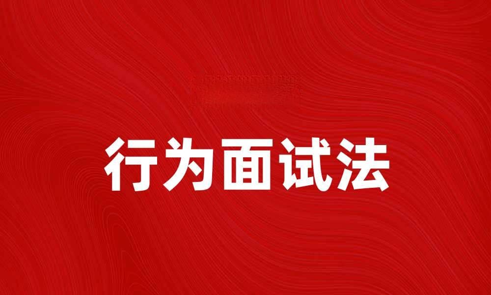 行为面试法揭秘：如何在面试中脱颖而出