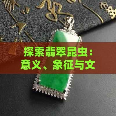 探索翡翠昆虫：意义、象征与文化内涵解析