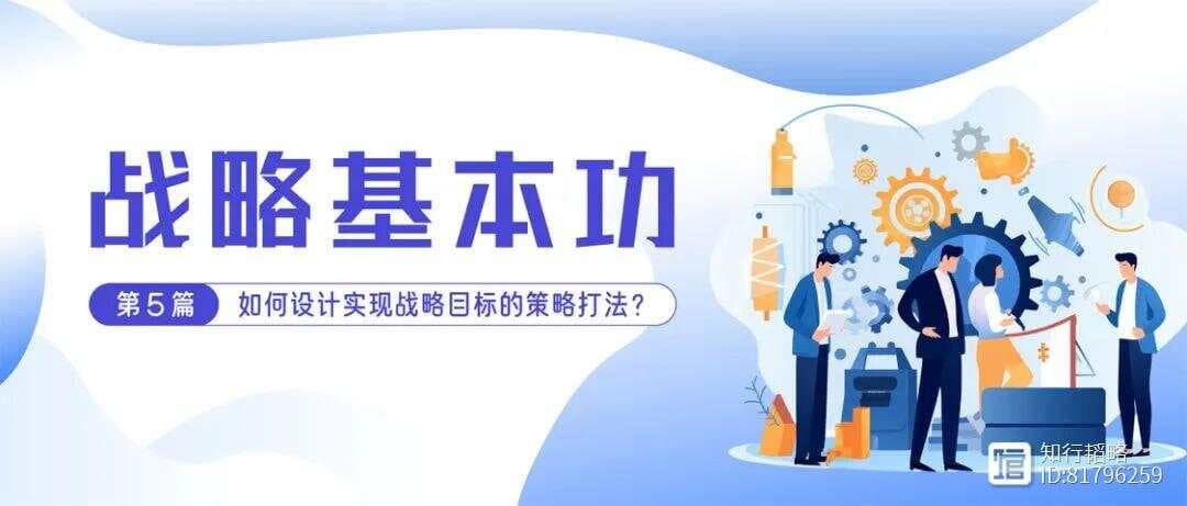 战略基本功第5篇：如何设计实现战略目标的策略打法？