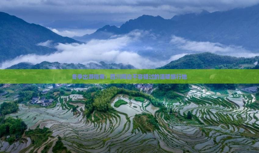 冬季出游指南：四川周边不容错过的温暖旅行地