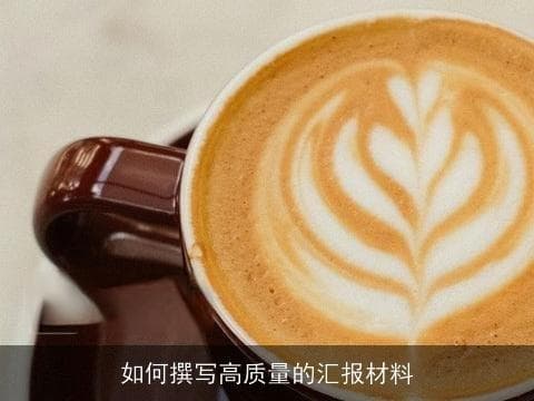 如何撰写高质量的汇报材料