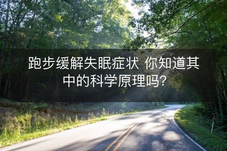 跑步缓解失眠症状 你知道其中的科学原理吗？