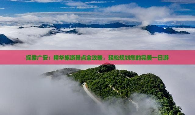 探索广安：精华旅游景点全攻略，轻松规划您的完美一日游