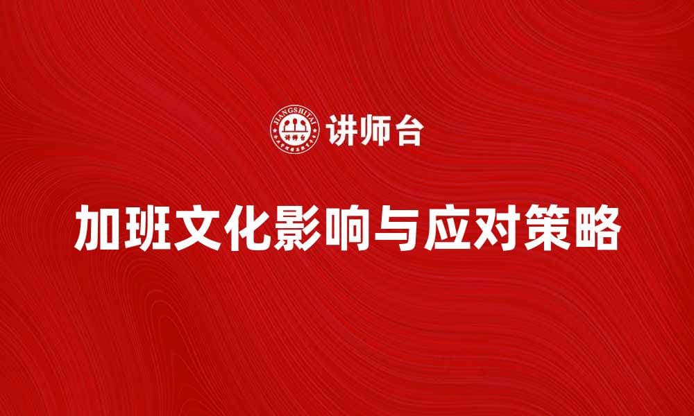 加班文化对职场健康的影响与应对策略