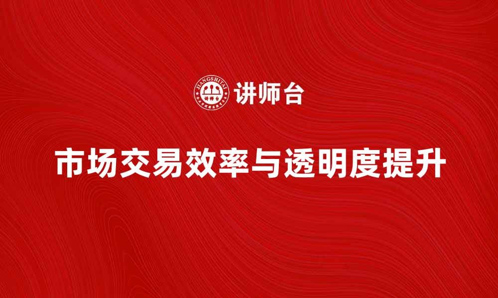 市场交易组织如何提升交易效率与透明度