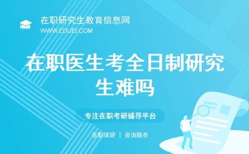 在职医生考全日制研究生难吗？考在职研是否更有优势呢？