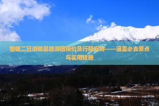 楚雄二日游精品旅游团报价及行程安排