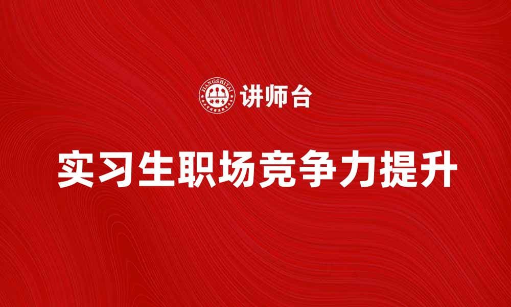 实习生必看：如何在实习中提升职场竞争力