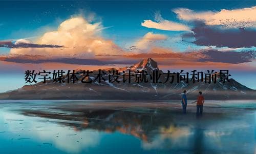 数字媒体艺术设计就业方向和前景
