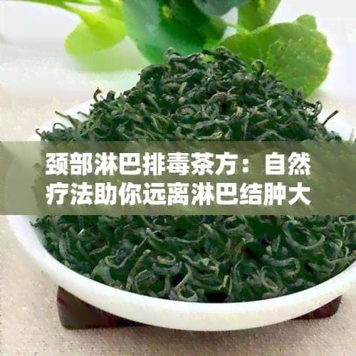 颈部淋巴排毒茶方：自然疗法助你远离淋巴结肿大与炎性疾病
