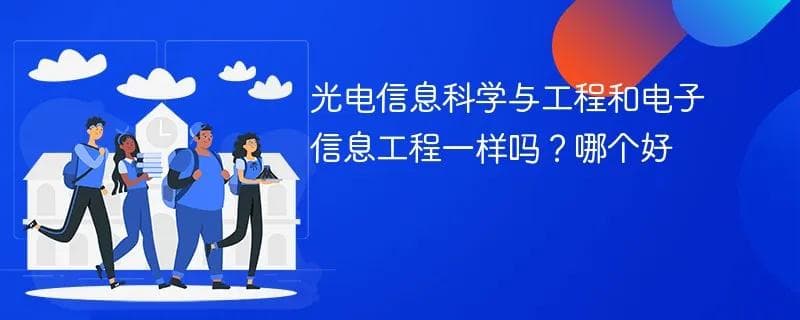 光电信息科学与工程和电子信息工程一样吗？哪个好