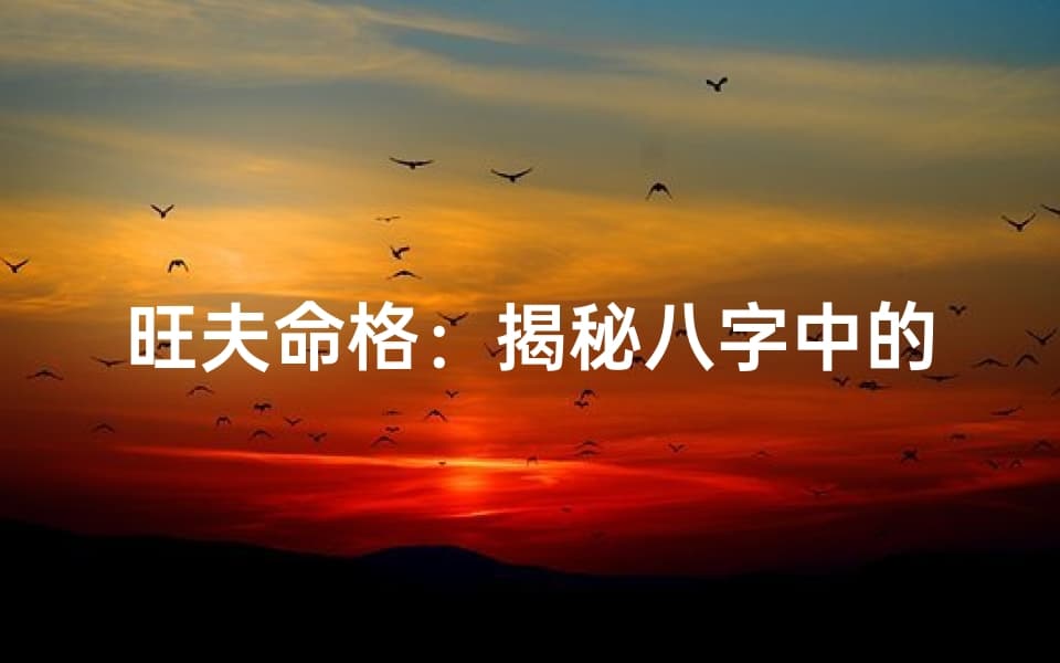 旺夫命格：揭秘八字中的婚姻旺夫密码