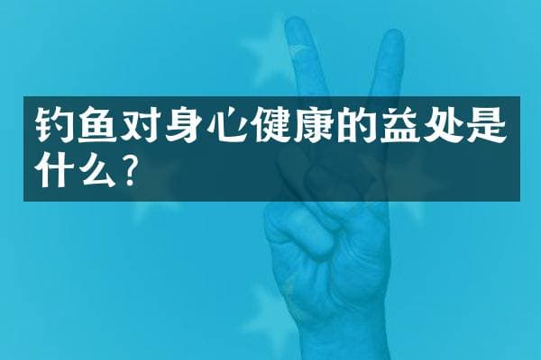 钓鱼对身心健康的益处是什么？