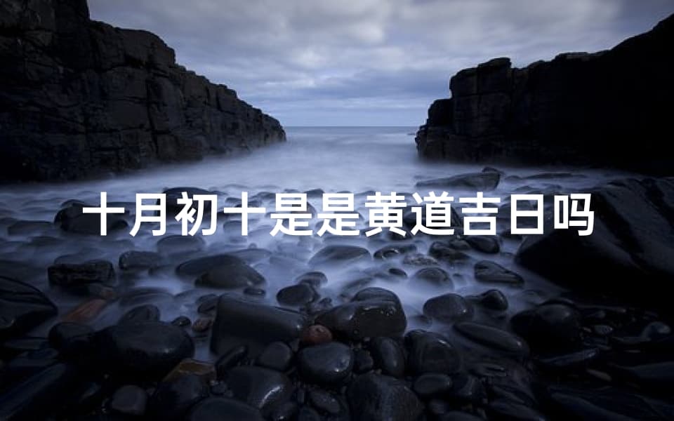 十月初十是黄道吉日吗？揭秘黄道吉日的神秘面纱