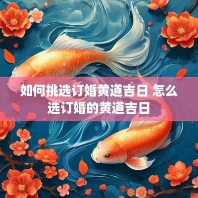 如何挑选订婚黄道吉日？这些传统方法和注意事项请收好