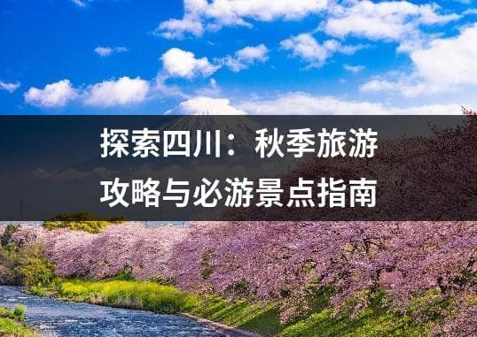 探索四川：秋季旅游攻略与必游景点指南