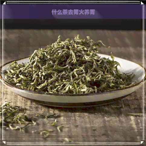 什么茶去胃火养胃？六种茶饮功效与饮用指南