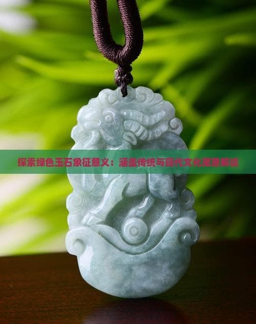 探索绿色玉石象征意义：涵盖传统与现代文化寓意解读