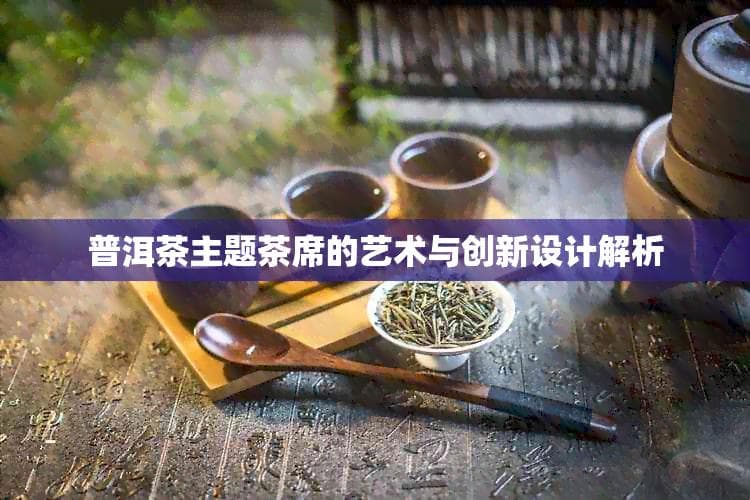 普洱茶主题茶席的艺术与创新设计解析